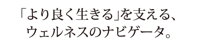 「より良く生きるを支える、ウェルネスのナビゲータ」